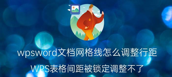 wpsword文档网格线怎么调整行距 WPS表格间距被锁定调整不了？